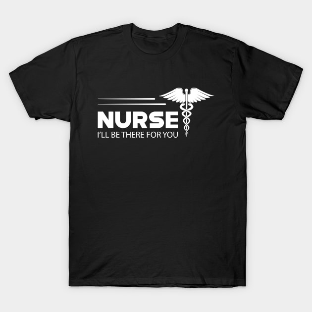 Nurse - I'll be there for you T-Shirt by KC Happy Shop